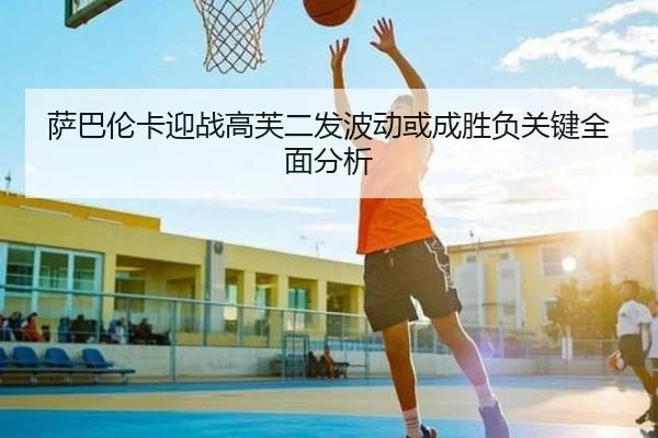 萨巴伦卡迎战高芙二发波动或成胜负关键全面分析