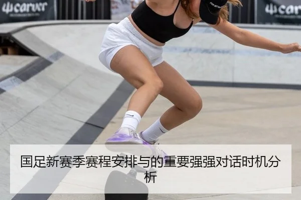 国足新赛季赛程安排与的重要强强对话时机分析